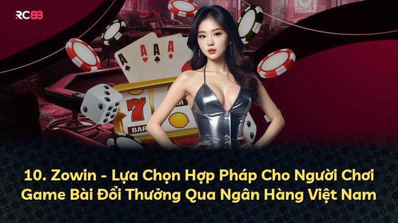10. Zowin - Lựa Chọn Hợp Pháp Cho Người Chơi Game Bài Đổi Thưởng Qua Ngân Hàng Việt Nam