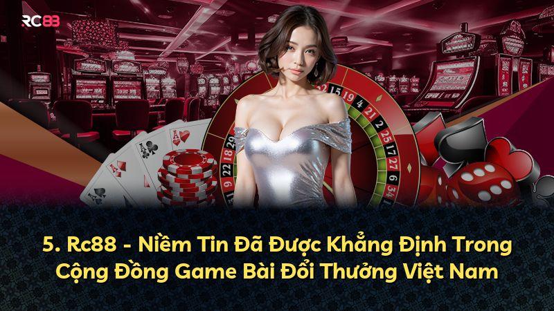 5. Rc88 - Niềm Tin Đã Được Khẳng Định Trong Cộng Đồng Game Bài Đổi Thưởng Việt Nam