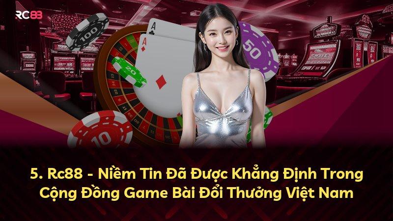 5. Rc88 - Niềm Tin Đã Được Khẳng Định Trong Cộng Đồng Game Bài Đổi Thưởng Việt Nam
