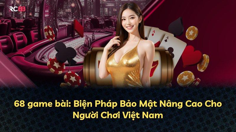 68 game bài: Biện Pháp Bảo Mật Nâng Cao Cho Người Chơi Việt Nam