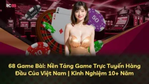 68 Game Bài: Nền Tảng Game Trực Tuyến Hàng Đầu Của Việt Nam | Kinh Nghiệm 10+ Năm