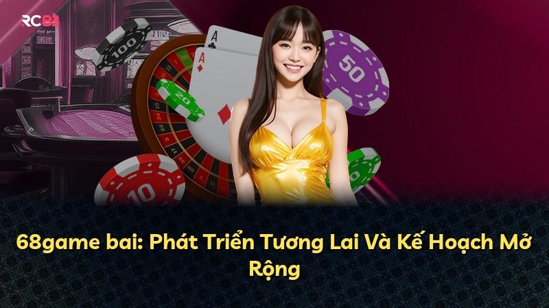 68game bai: Phát Triển Tương Lai Và Kế Hoạch Mở Rộng
