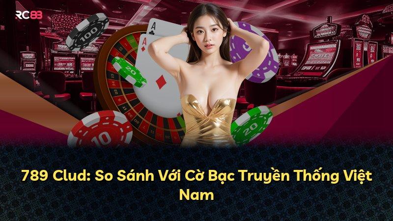 789 Clud: So Sánh Với Cờ Bạc Truyền Thống Việt Nam