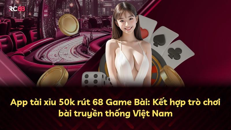 App tài xỉu 50k rút 68 Game Bài: Kết hợp trò chơi bài truyền thống Việt Nam