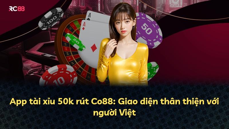 App tài xỉu 50k rút Co88: Giao diện thân thiện với người Việt