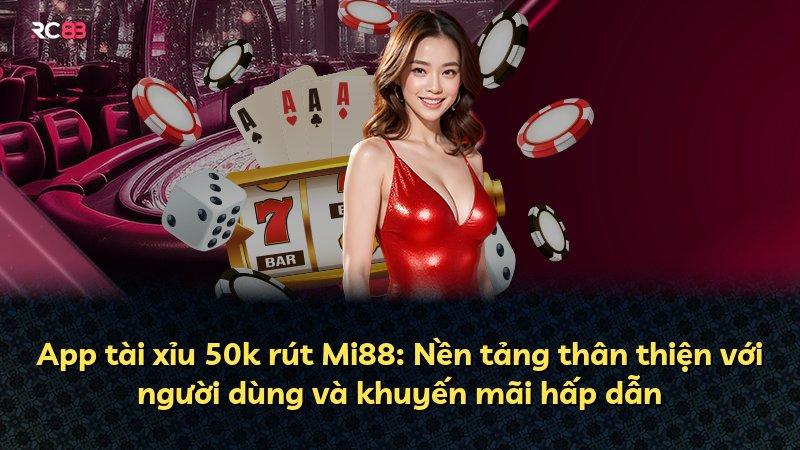 App tài xỉu 50k rút Mi88: Nền tảng thân thiện với người dùng và khuyến mãi hấp dẫn
