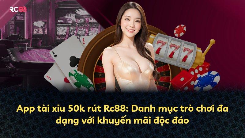 App tài xỉu 50k rút Rc88: Danh mục trò chơi đa dạng với khuyến mãi độc đáo