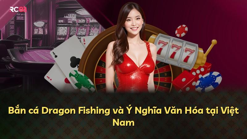 Bắn cá Dragon Fishing và Ý Nghĩa Văn Hóa tại Việt Nam