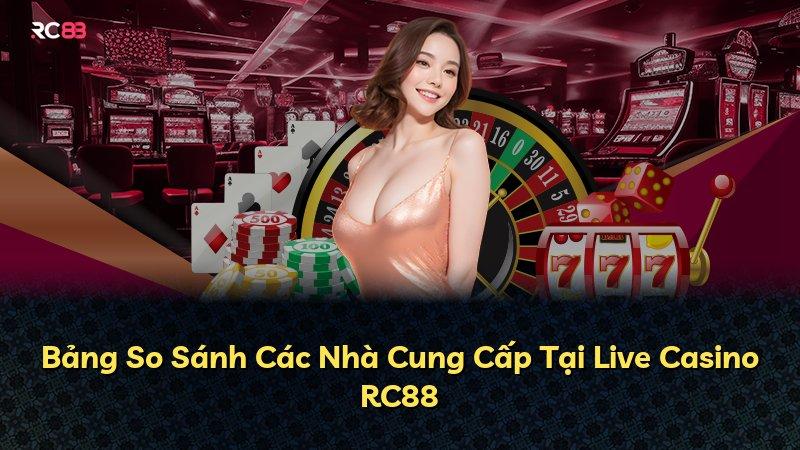 Bảng So Sánh Các Nhà Cung Cấp Tại Live Casino RC88