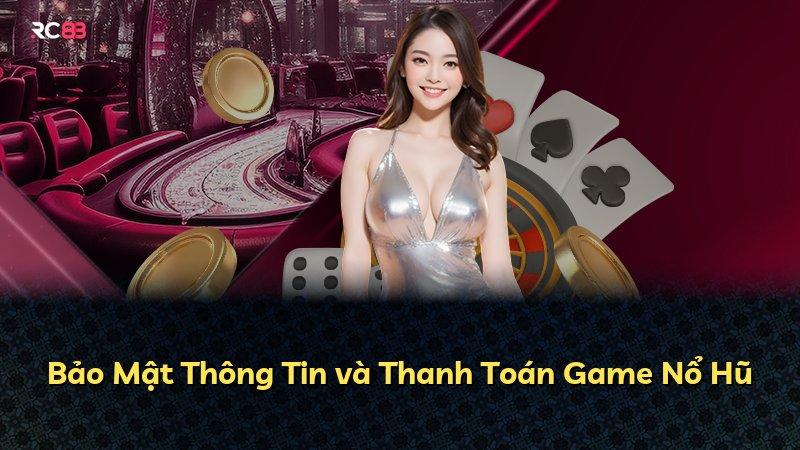 Bảo Mật Thông Tin và Thanh Toán Game Nổ Hũ