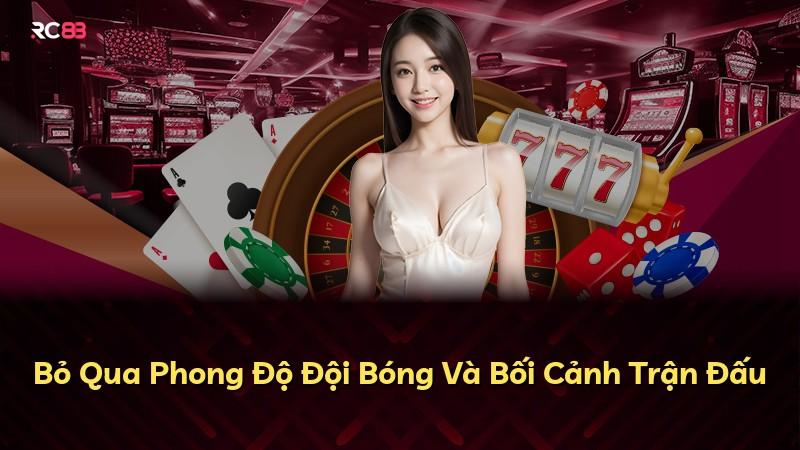 Bỏ Qua Phong Độ Đội Bóng Và Bối Cảnh Trận Đấu