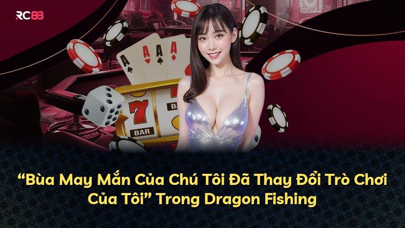 “Bùa May Mắn Của Chú Tôi Đã Thay Đổi Trò Chơi Của Tôi” Trong Dragon Fishing