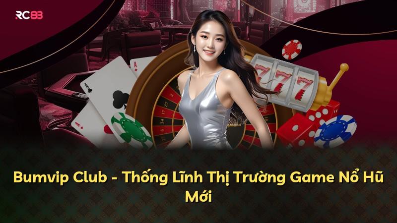 Bumvip Club - Thống Lĩnh Thị Trường Game Nổ Hũ Mới