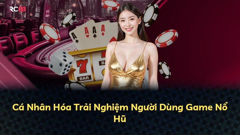 Cá Nhân Hóa Trải Nghiệm Người Dùng Game Nổ Hũ