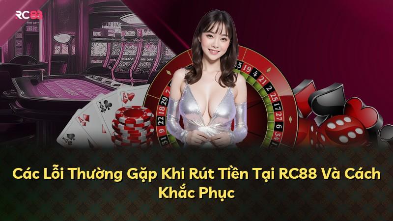 Các Lỗi Thường Gặp Khi Rút Tiền Tại RC88 Và Cách Khắc Phục