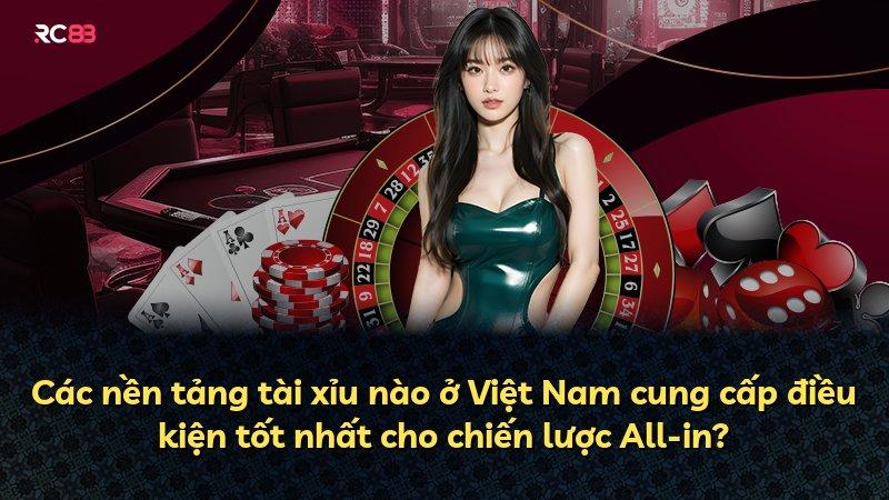 Các nền tảng tài xỉu nào ở Việt Nam cung cấp điều kiện tốt nhất cho chiến lược All-in?