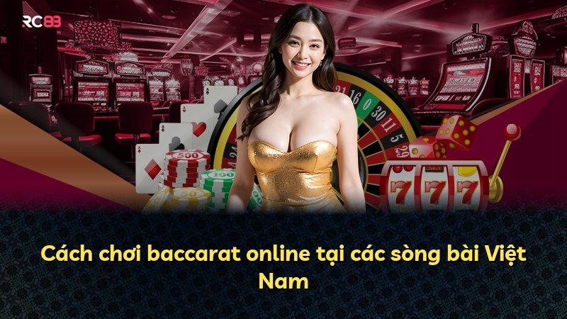 Cách chơi baccarat online tại các sòng bài Việt Nam