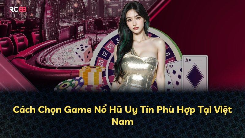 Cách Chọn Game Nổ Hũ Uy Tín Phù Hợp Tại Việt Nam