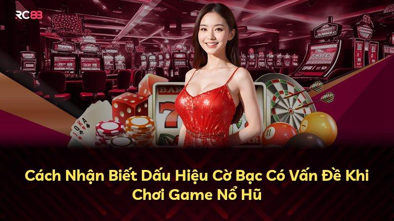 Cách Nhận Biết Dấu Hiệu Cờ Bạc Có Vấn Đề Khi Chơi Game Nổ Hũ
