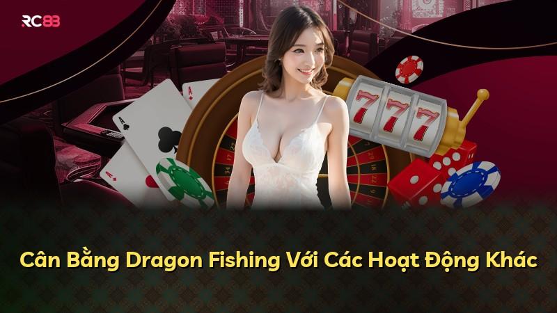Cân Bằng Dragon Fishing Với Các Hoạt Động Khác