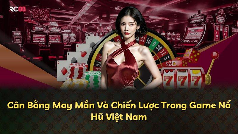 Cân Bằng May Mắn Và Chiến Lược Trong Game Nổ Hũ Việt Nam