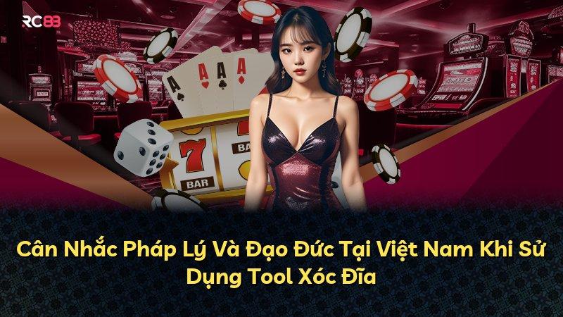 Cân Nhắc Pháp Lý Và Đạo Đức Tại Việt Nam Khi Sử Dụng Tool Xóc Đĩa