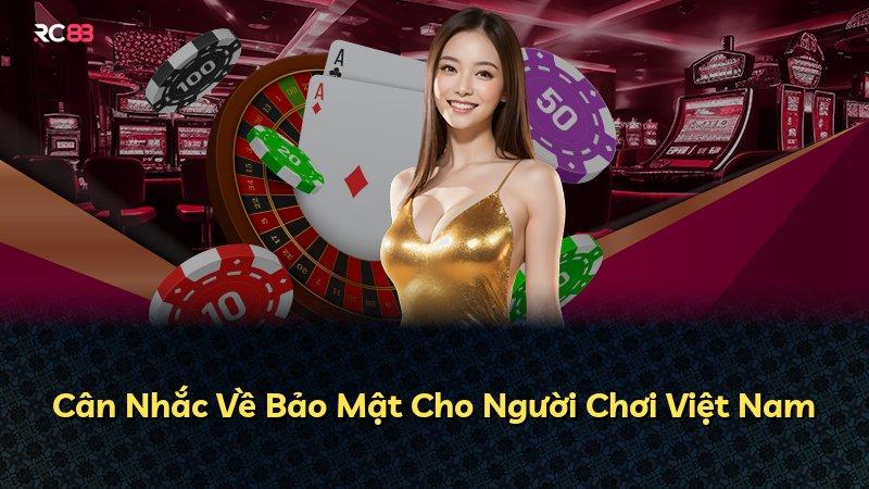 Cân Nhắc Về Bảo Mật Cho Người Chơi Việt Nam