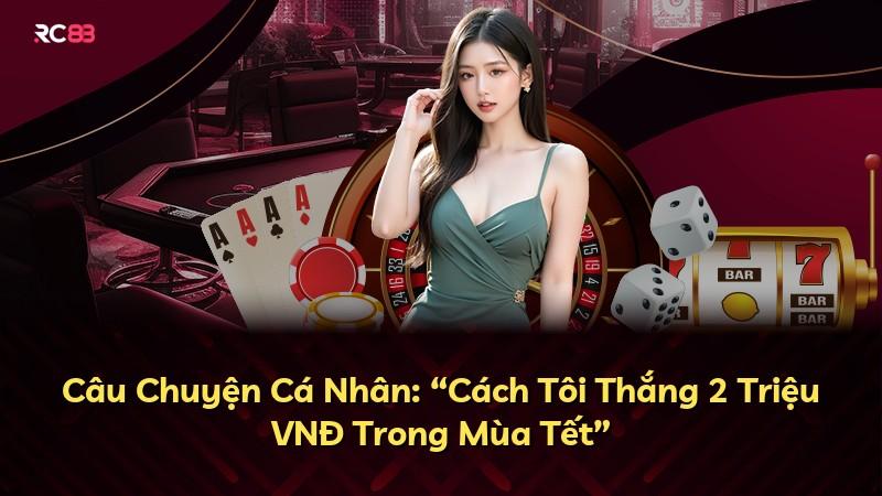 Câu Chuyện Cá Nhân: “Cách Tôi Thắng 2 Triệu VNĐ Trong Mùa Tết”