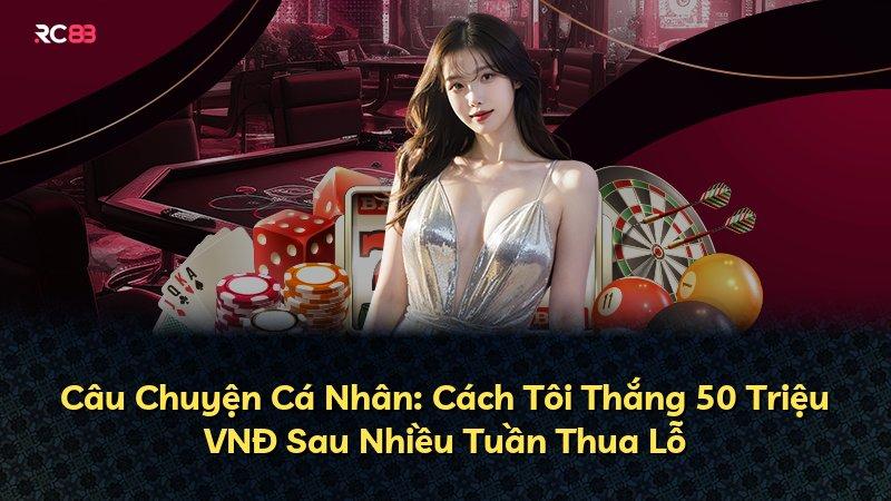 Câu Chuyện Cá Nhân: Cách Tôi Thắng 50 Triệu VNĐ Sau Nhiều Tuần Thua Lỗ