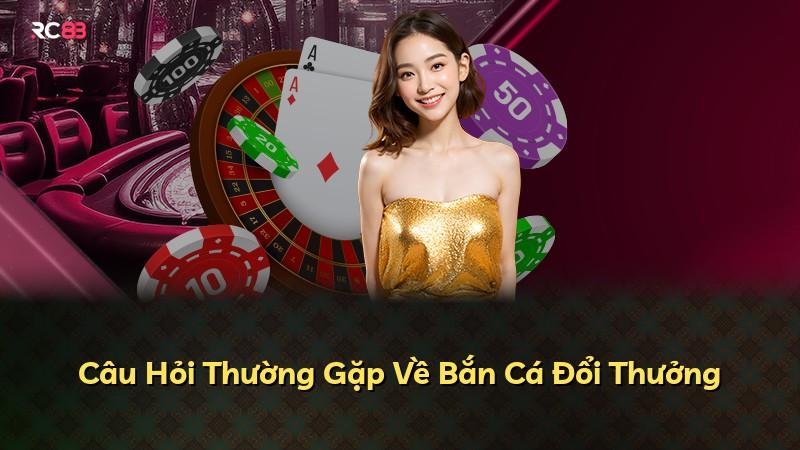 Câu Hỏi Thường Gặp Về Bắn Cá Đổi Thưởng