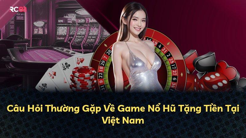 Câu Hỏi Thường Gặp Về Game Nổ Hũ Tặng Tiền Tại Việt Nam