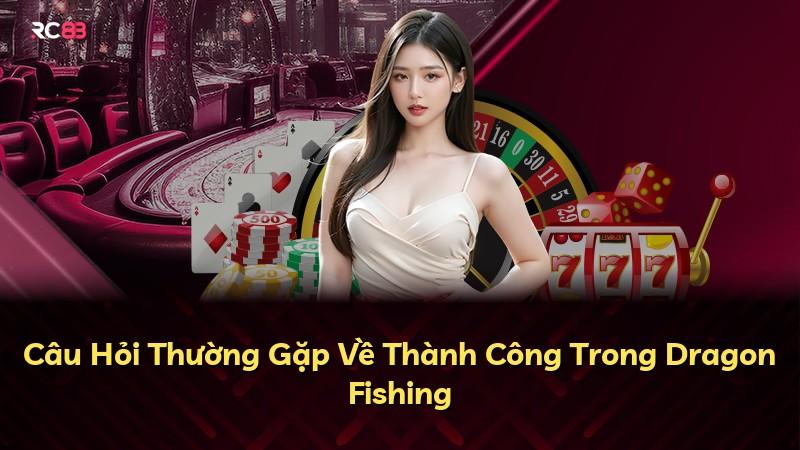 Câu Hỏi Thường Gặp Về Thành Công Trong Dragon Fishing
