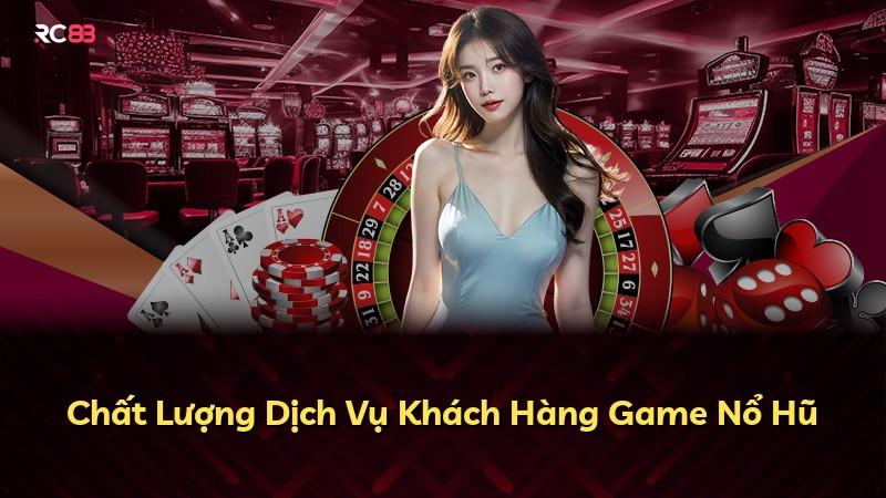 Chất Lượng Dịch Vụ Khách Hàng Game Nổ Hũ