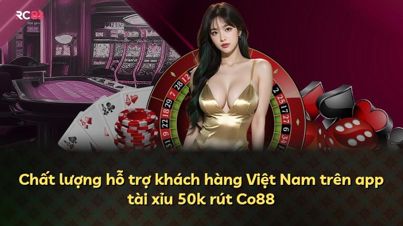 Chất lượng hỗ trợ khách hàng Việt Nam trên app tài xỉu 50k rút Co88