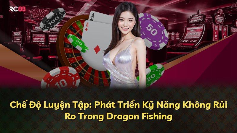 Chế Độ Luyện Tập: Phát Triển Kỹ Năng Không Rủi Ro Trong Dragon Fishing