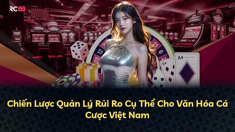 Chiến Lược Quản Lý Rủi Ro Cụ Thể Cho Văn Hóa Cá Cược Việt Nam