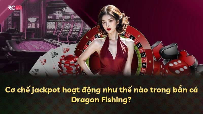 Cơ chế jackpot hoạt động như thế nào trong bắn cá Dragon Fishing?