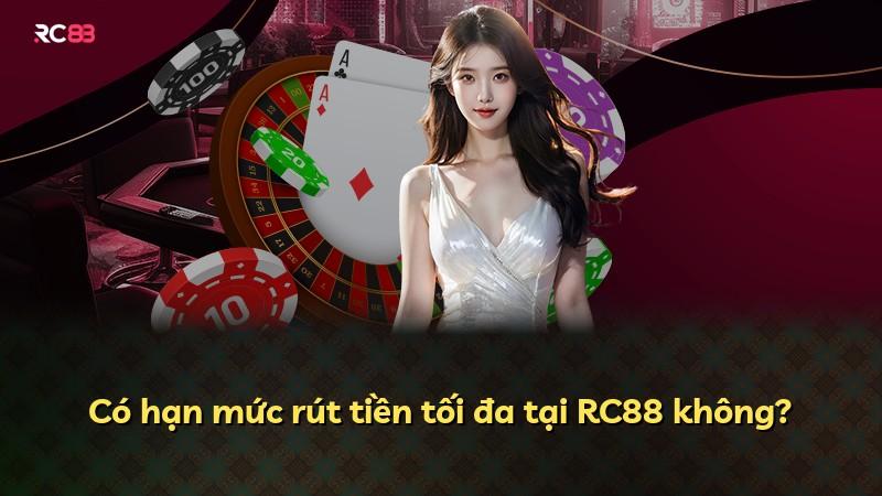 Có hạn mức rút tiền tối đa tại RC88 không?