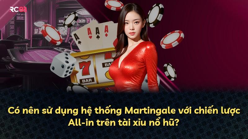 Có nên sử dụng hệ thống Martingale với chiến lược All-in trên tài xỉu nổ hũ?