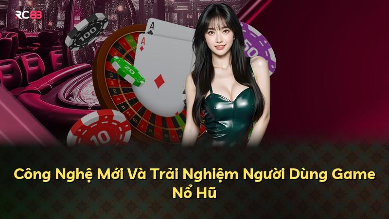 Công Nghệ Mới Và Trải Nghiệm Người Dùng Game Nổ Hũ