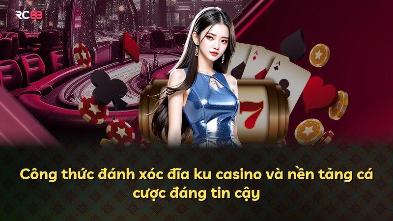 Công thức đánh xóc đĩa ku casino và nền tảng cá cược đáng tin cậy
