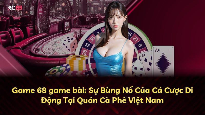 Game 68 game bài: Sự Bùng Nổ Của Cá Cược Di Động Tại Quán Cà Phê Việt Nam
