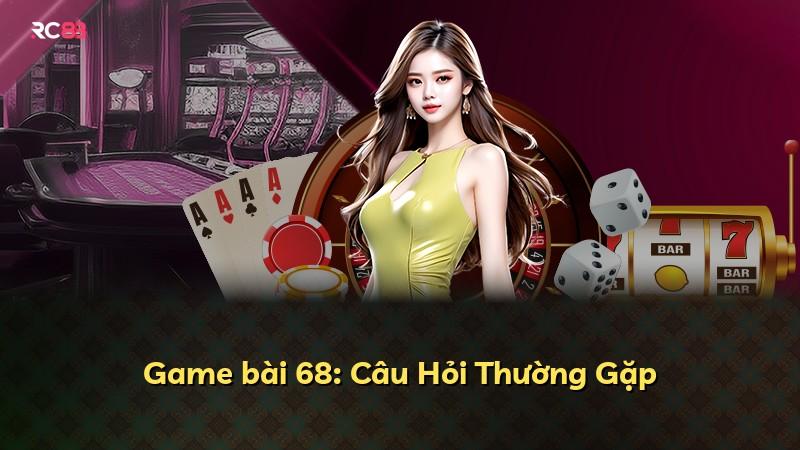 Game bài 68: Câu Hỏi Thường Gặp