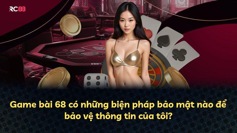 Game bài 68 có những biện pháp bảo mật nào để bảo vệ thông tin của tôi?