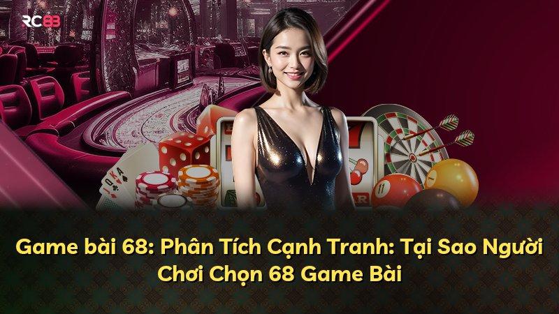 Game bài 68: Phân Tích Cạnh Tranh: Tại Sao Người Chơi Chọn 68 Game Bài