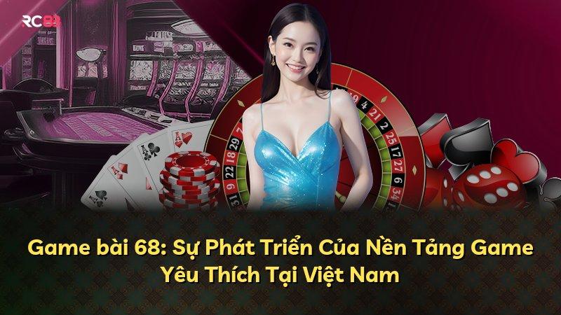 Game bài 68: Sự Phát Triển Của Nền Tảng Game Yêu Thích Tại Việt Nam