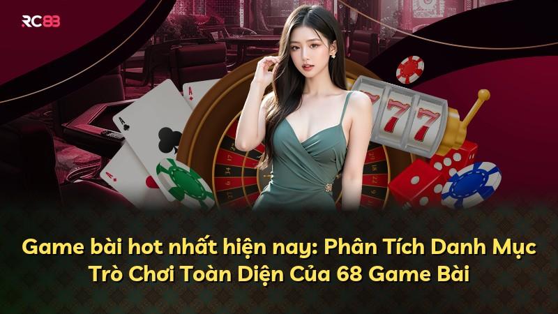 Game bài hot nhất hiện nay: Phân Tích Danh Mục Trò Chơi Toàn Diện Của 68 Game Bài