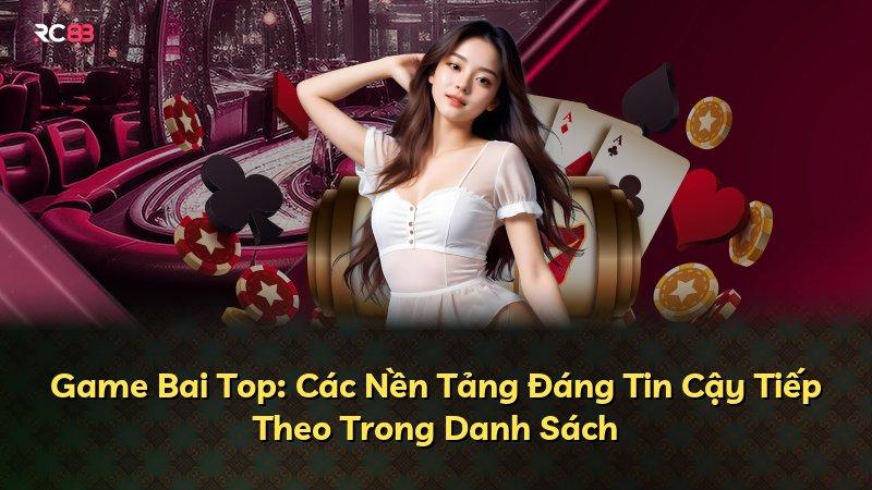 Game Bai Top: Các Nền Tảng Đáng Tin Cậy Tiếp Theo Trong Danh Sách