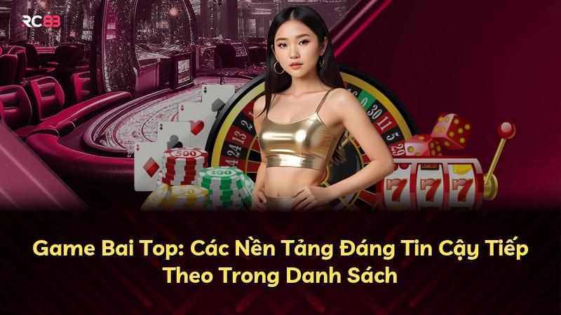 Game Bai Top: Các Nền Tảng Đáng Tin Cậy Tiếp Theo Trong Danh Sách