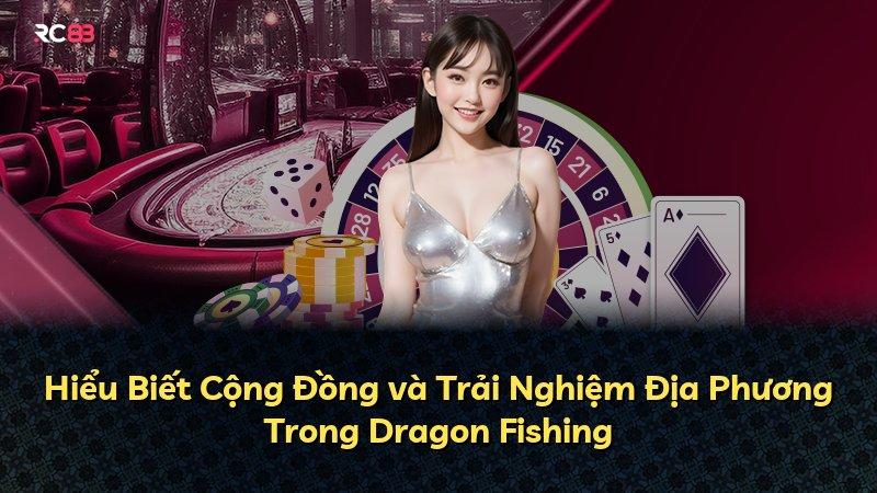 Hiểu Biết Cộng Đồng và Trải Nghiệm Địa Phương Trong Dragon Fishing